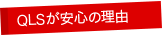 QLSが安心の理由